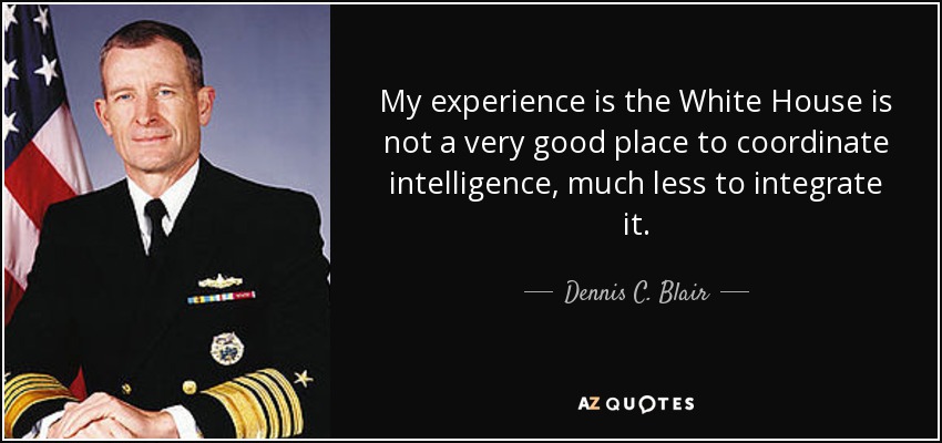 My experience is the White House is not a very good place to coordinate intelligence, much less to integrate it. - Dennis C. Blair