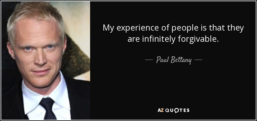 My experience of people is that they are infinitely forgivable. - Paul Bettany