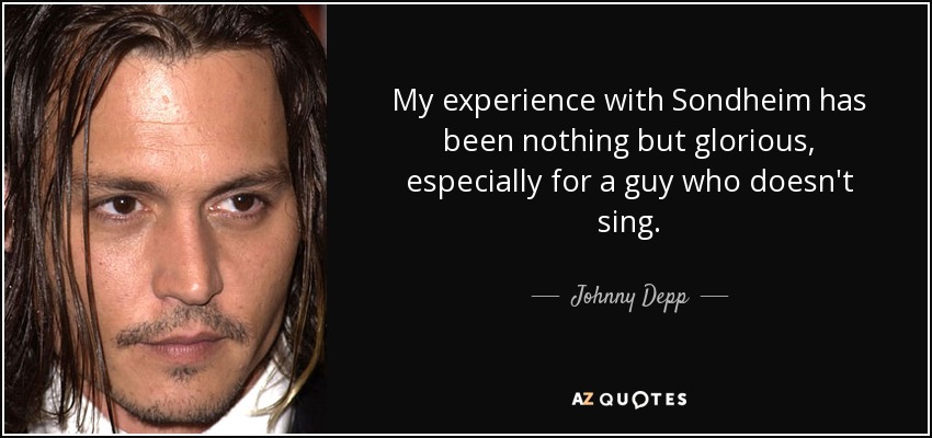 My experience with Sondheim has been nothing but glorious, especially for a guy who doesn't sing. - Johnny Depp
