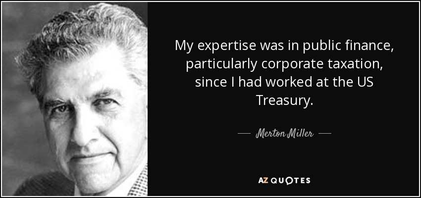 My expertise was in public finance, particularly corporate taxation, since I had worked at the US Treasury. - Merton Miller