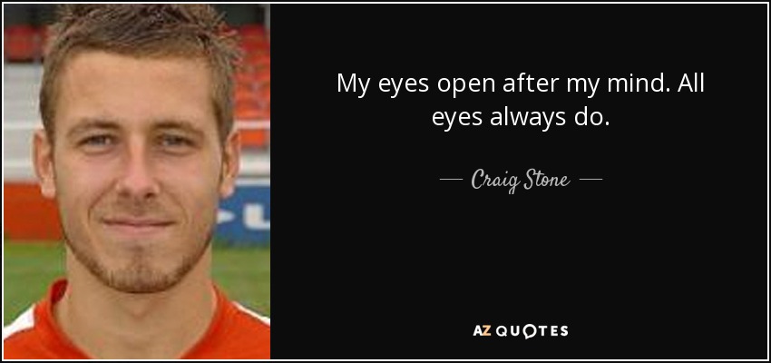 My eyes open after my mind. All eyes always do. - Craig Stone