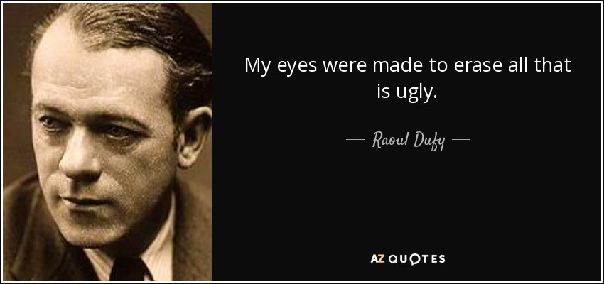 My eyes were made to erase all that is ugly. - Raoul Dufy