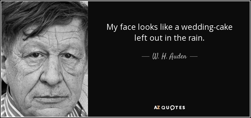 My face looks like a wedding-cake left out in the rain. - W. H. Auden
