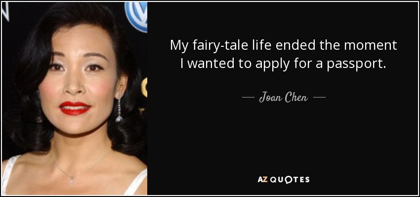 My fairy-tale life ended the moment I wanted to apply for a passport. - Joan Chen