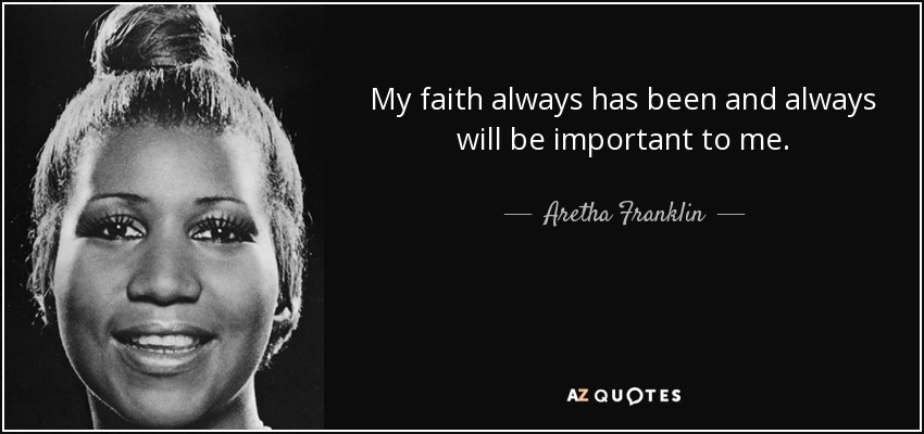 My faith always has been and always will be important to me. - Aretha Franklin