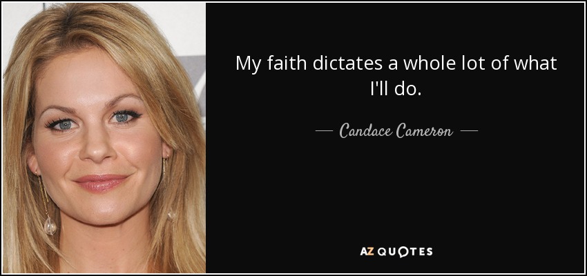 My faith dictates a whole lot of what I'll do. - Candace Cameron