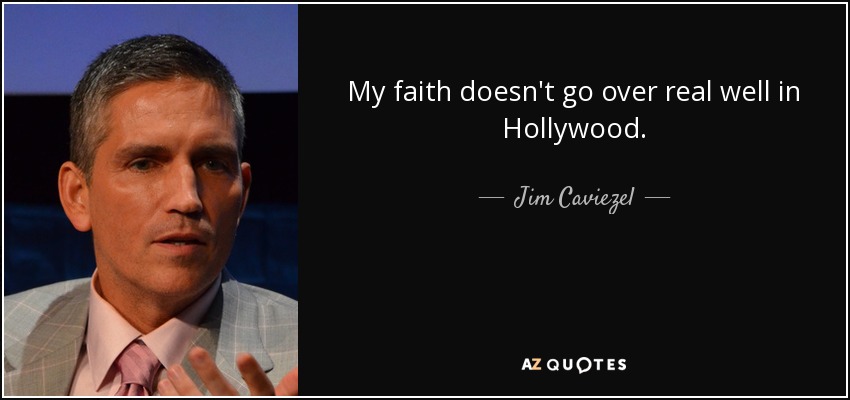 My faith doesn't go over real well in Hollywood. - Jim Caviezel