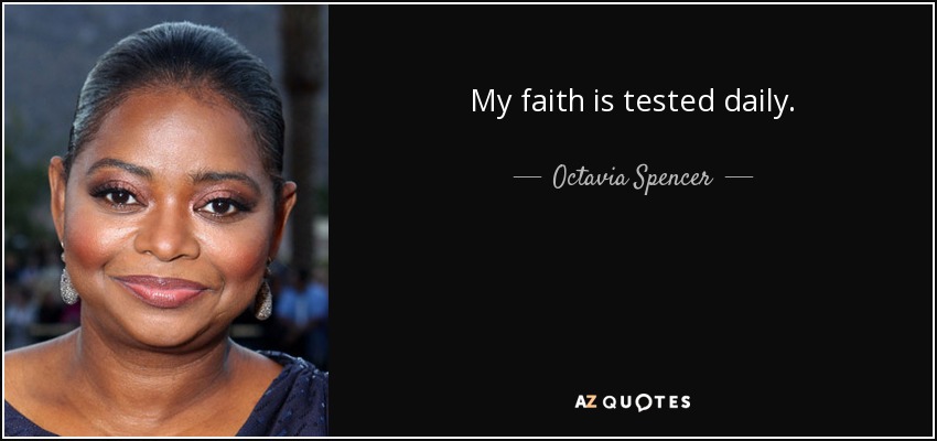 My faith is tested daily. - Octavia Spencer