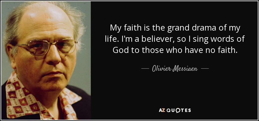 My faith is the grand drama of my life. I'm a believer, so I sing words of God to those who have no faith. - Olivier Messiaen