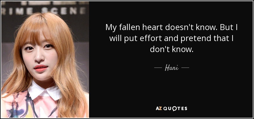 My fallen heart doesn't know. But I will put effort and pretend that I don't know. - Hani