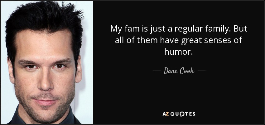 My fam is just a regular family. But all of them have great senses of humor. - Dane Cook