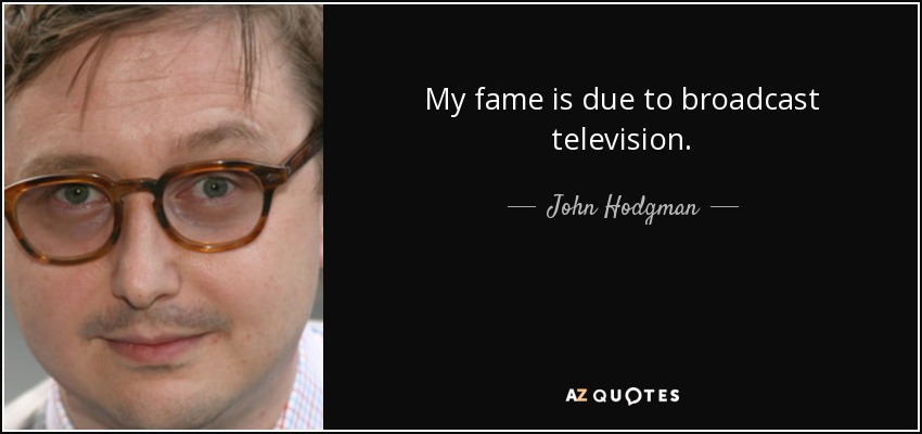 My fame is due to broadcast television. - John Hodgman