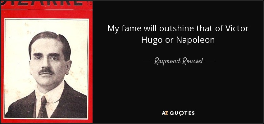 My fame will outshine that of Victor Hugo or Napoleon - Raymond Roussel