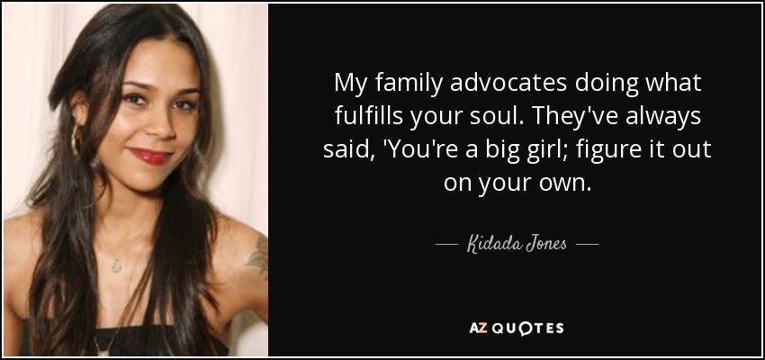 My family advocates doing what fulfills your soul. They've always said, 'You're a big girl; figure it out on your own. - Kidada Jones