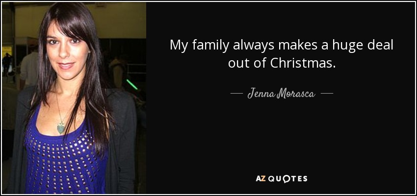 My family always makes a huge deal out of Christmas. - Jenna Morasca