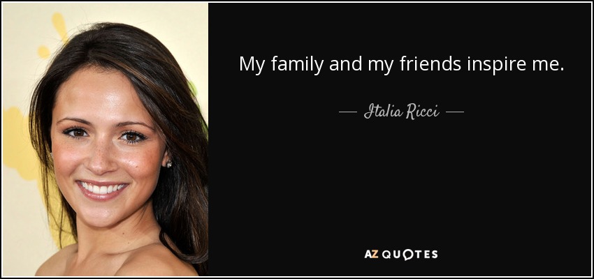 My family and my friends inspire me. - Italia Ricci