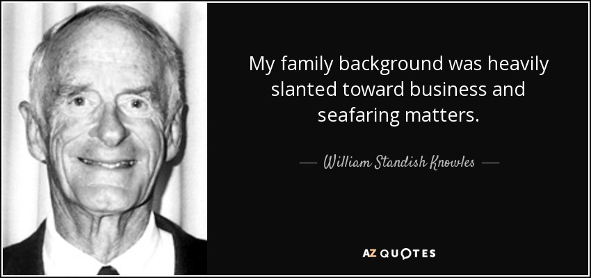 My family background was heavily slanted toward business and seafaring matters. - William Standish Knowles