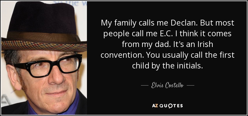 My family calls me Declan. But most people call me E.C. I think it comes from my dad. It's an Irish convention. You usually call the first child by the initials. - Elvis Costello