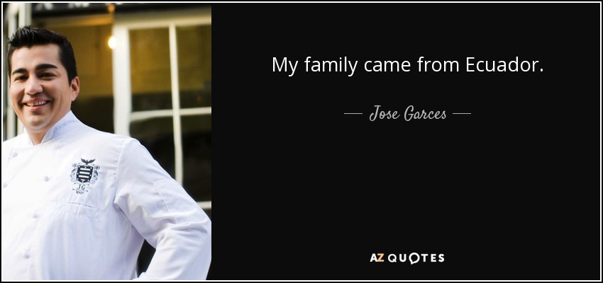 My family came from Ecuador. - Jose Garces