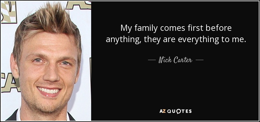 My family comes first before anything, they are everything to me. - Nick Carter