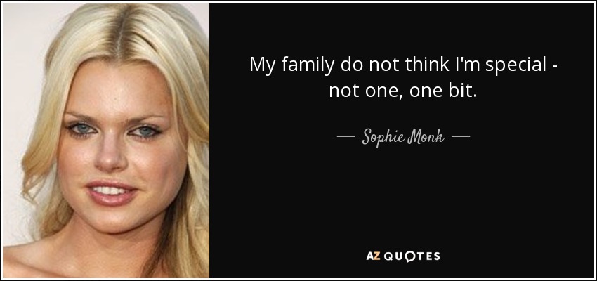 My family do not think I'm special - not one, one bit. - Sophie Monk