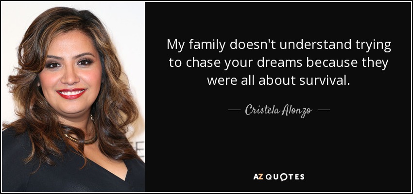 My family doesn't understand trying to chase your dreams because they were all about survival. - Cristela Alonzo