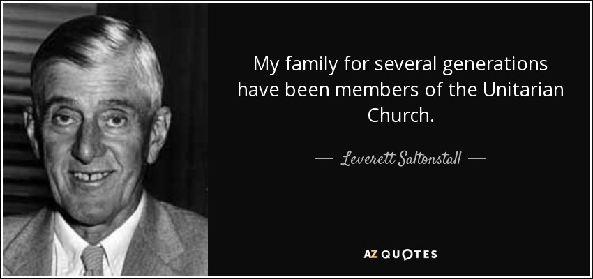 My family for several generations have been members of the Unitarian Church. - Leverett Saltonstall