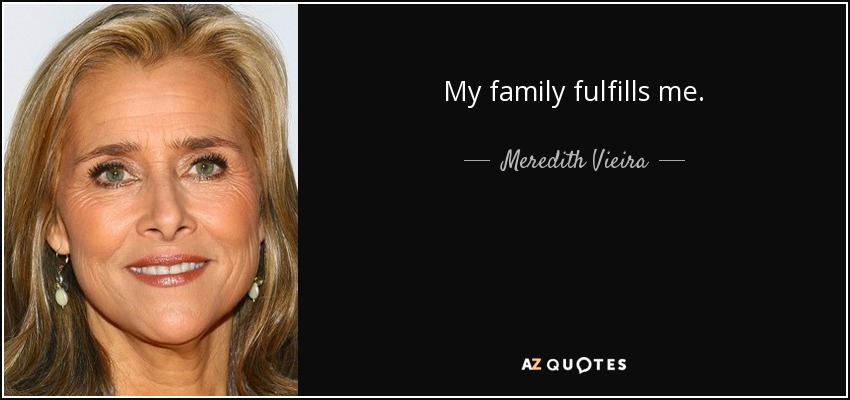 My family fulfills me. - Meredith Vieira