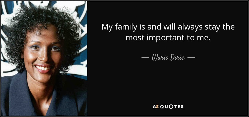 My family is and will always stay the most important to me. - Waris Dirie