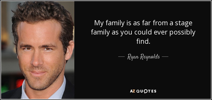 My family is as far from a stage family as you could ever possibly find. - Ryan Reynolds