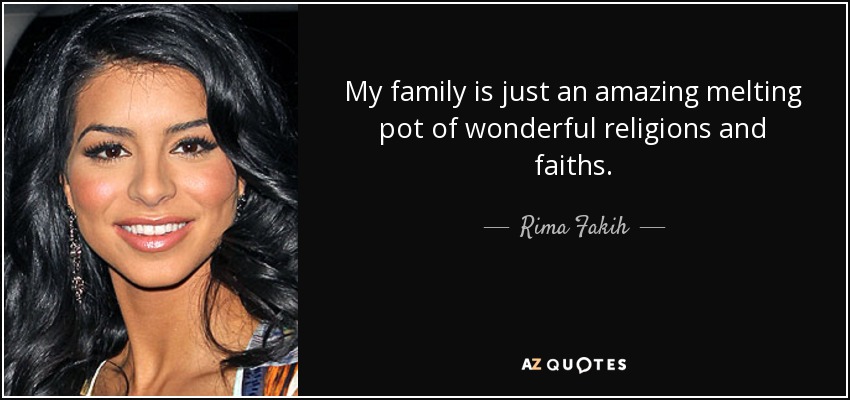 My family is just an amazing melting pot of wonderful religions and faiths. - Rima Fakih