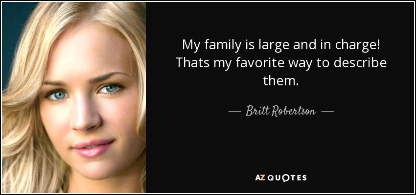 My family is large and in charge! Thats my favorite way to describe them. - Britt Robertson