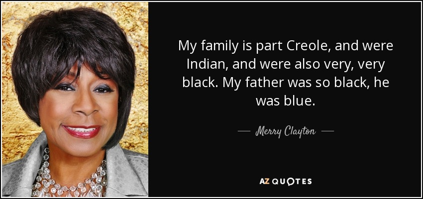 My family is part Creole, and were Indian, and were also very, very black. My father was so black, he was blue. - Merry Clayton