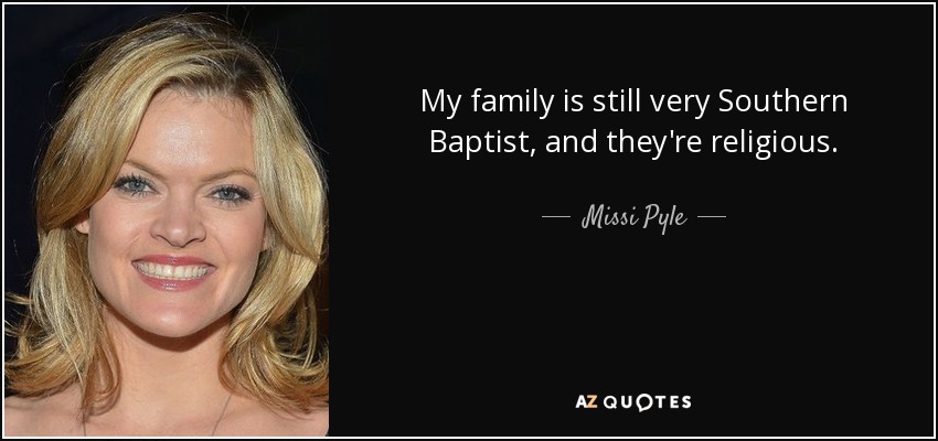 My family is still very Southern Baptist, and they're religious. - Missi Pyle