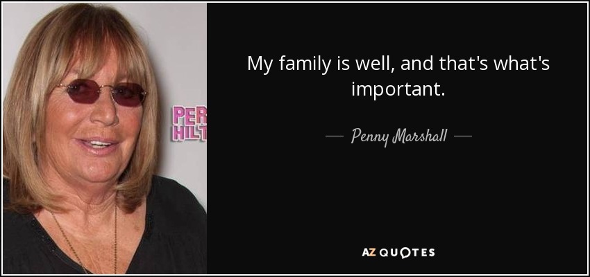 My family is well, and that's what's important. - Penny Marshall