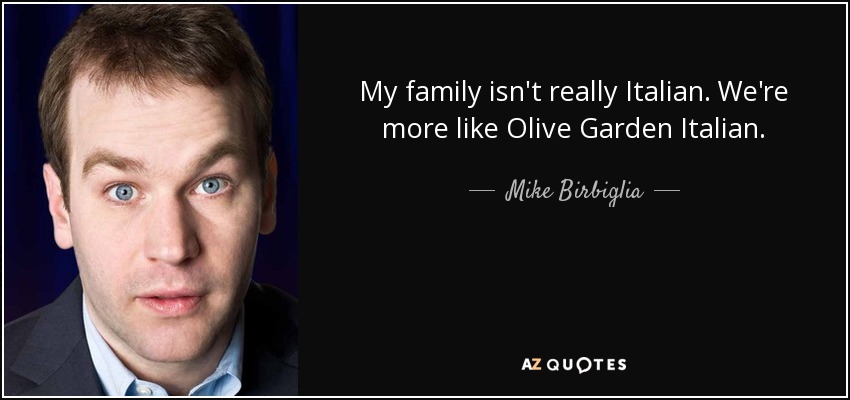 My family isn't really Italian. We're more like Olive Garden Italian. - Mike Birbiglia