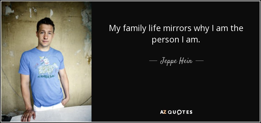 My family life mirrors why I am the person I am. - Jeppe Hein