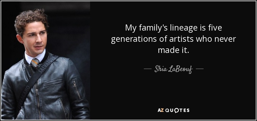 My family's lineage is five generations of artists who never made it. - Shia LaBeouf