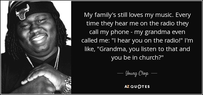 My family's still loves my music. Every time they hear me on the radio they call my phone - my grandma even called me: 