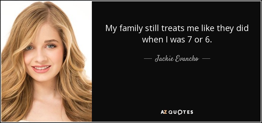 My family still treats me like they did when I was 7 or 6. - Jackie Evancho