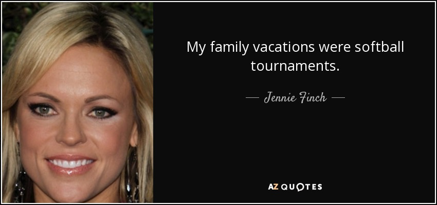 My family vacations were softball tournaments. - Jennie Finch