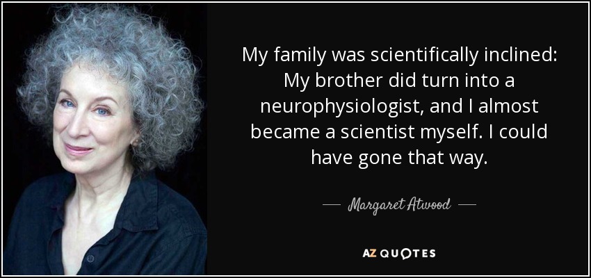 My family was scientifically inclined: My brother did turn into a neurophysiologist, and I almost became a scientist myself. I could have gone that way. - Margaret Atwood