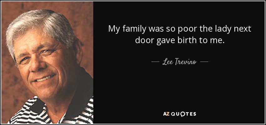 My family was so poor the lady next door gave birth to me. - Lee Trevino