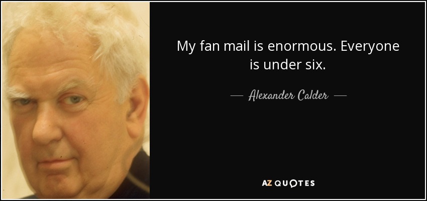 My fan mail is enormous. Everyone is under six. - Alexander Calder