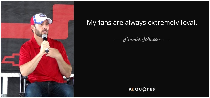 My fans are always extremely loyal. - Jimmie Johnson