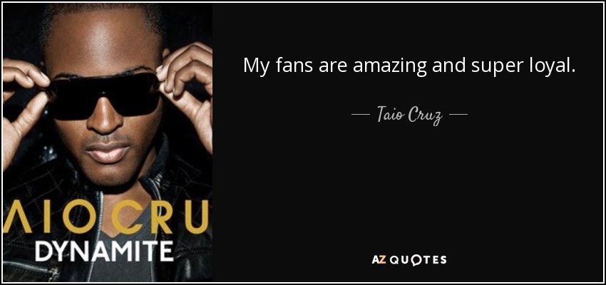 My fans are amazing and super loyal. - Taio Cruz