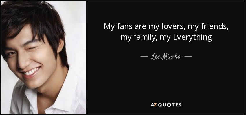 My fans are my lovers, my friends, my family, my Everything - Lee Min-ho