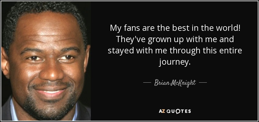 My fans are the best in the world! They've grown up with me and stayed with me through this entire journey. - Brian McKnight