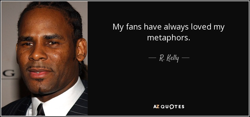 My fans have always loved my metaphors. - R. Kelly