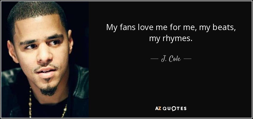 My fans love me for me, my beats, my rhymes. - J. Cole
